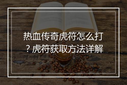 热血传奇虎符怎么打？虎符获取方法详解