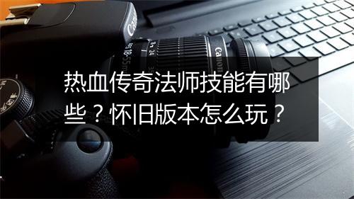 热血传奇法师技能有哪些？怀旧版本怎么玩？