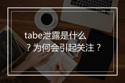tabe泄露是什么？为何会引起关注？