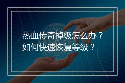 热血传奇掉级怎么办？如何快速恢复等级？