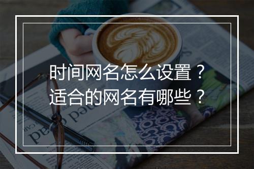 时间网名怎么设置？适合的网名有哪些？