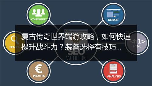 复古传奇世界端游攻略，如何快速提升战斗力？装备选择有技巧吗？