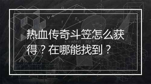 热血传奇斗笠怎么获得？在哪能找到？