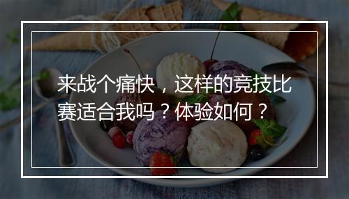 来战个痛快，这样的竞技比赛适合我吗？体验如何？