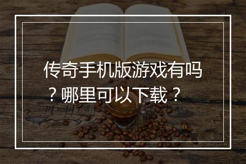 传奇手机版游戏有吗？哪里可以下载？