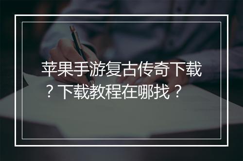 苹果手游复古传奇下载？下载教程在哪找？