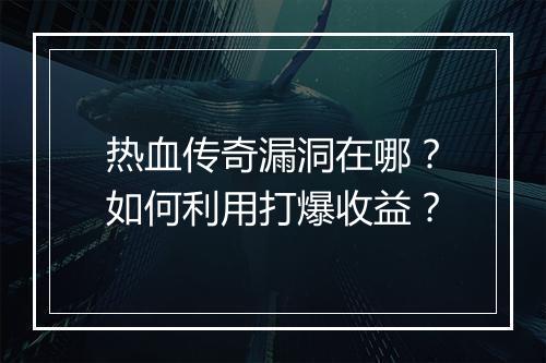热血传奇漏洞在哪？如何利用打爆收益？