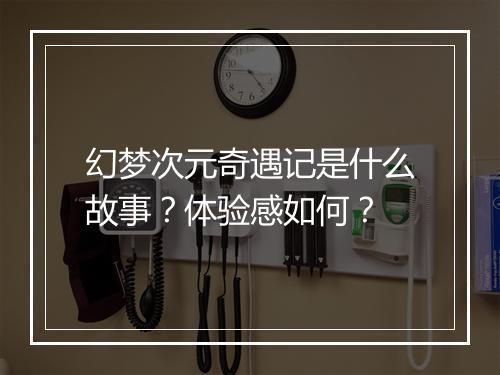幻梦次元奇遇记是什么故事？体验感如何？