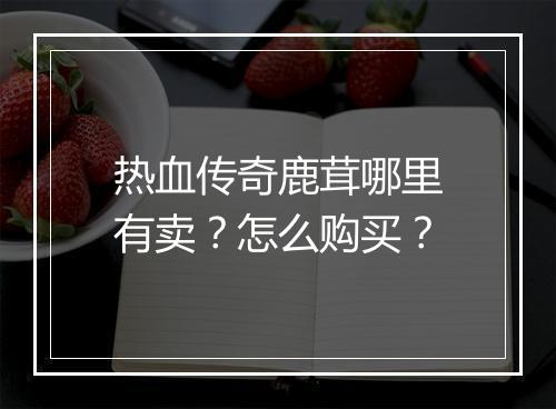 热血传奇鹿茸哪里有卖？怎么购买？