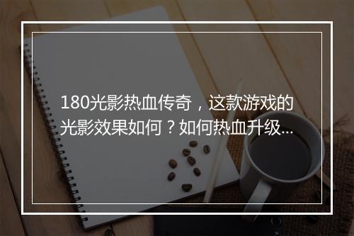 180光影热血传奇，这款游戏的光影效果如何？如何热血升级？