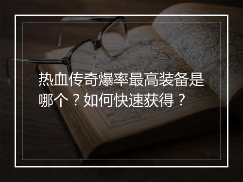 热血传奇爆率最高装备是哪个？如何快速获得？