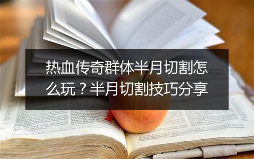 热血传奇群体半月切割怎么玩？半月切割技巧分享
