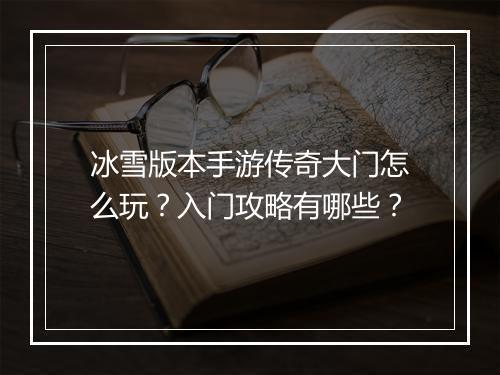 冰雪版本手游传奇大门怎么玩？入门攻略有哪些？