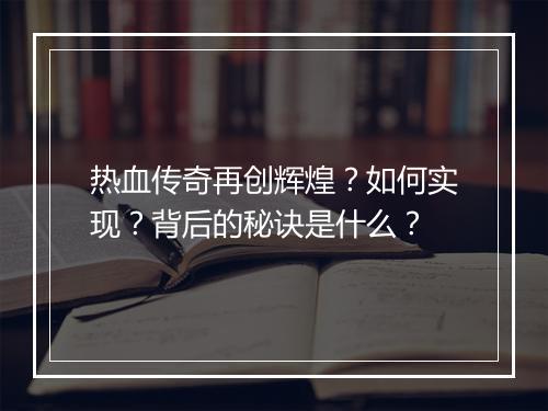 热血传奇再创辉煌？如何实现？背后的秘诀是什么？