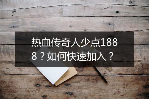 热血传奇人少点1888？如何快速加入？