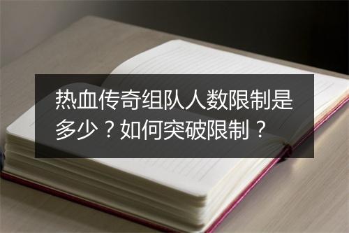 热血传奇组队人数限制是多少？如何突破限制？