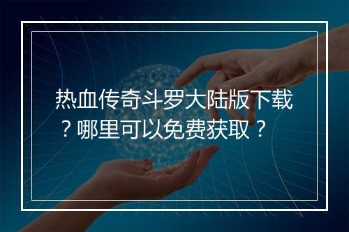 热血传奇斗罗大陆版下载？哪里可以免费获取？