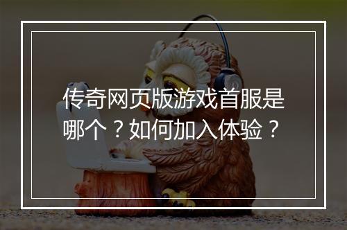 传奇网页版游戏首服是哪个？如何加入体验？