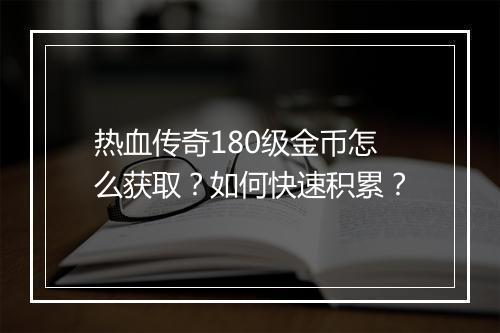 热血传奇180级金币怎么获取？如何快速积累？