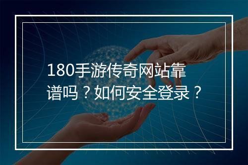 180手游传奇网站靠谱吗？如何安全登录？