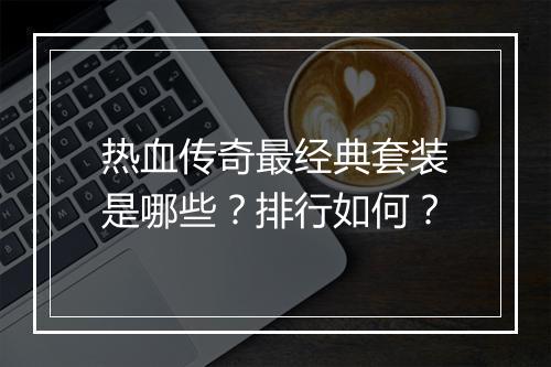 热血传奇最经典套装是哪些？排行如何？