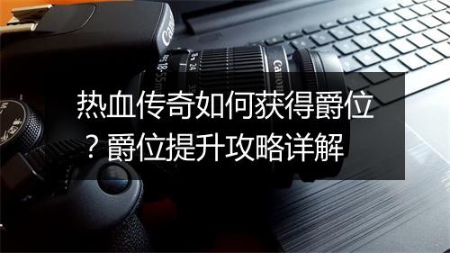 热血传奇如何获得爵位？爵位提升攻略详解
