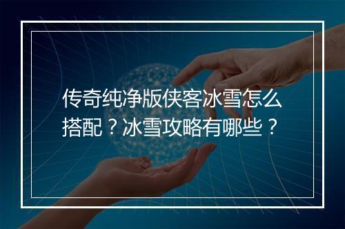 传奇纯净版侠客冰雪怎么搭配？冰雪攻略有哪些？