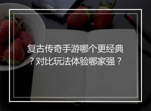 复古传奇手游哪个更经典？对比玩法体验哪家强？