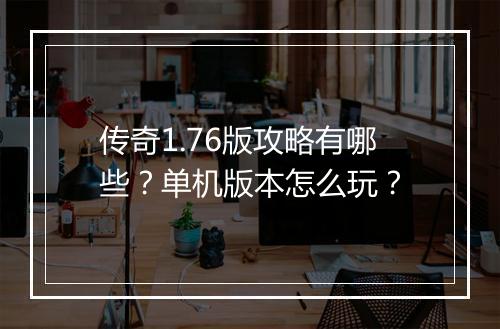 传奇1.76版攻略有哪些？单机版本怎么玩？