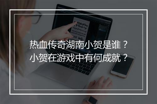 热血传奇湖南小贺是谁？小贺在游戏中有何成就？