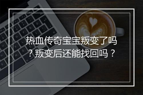 热血传奇宝宝叛变了吗？叛变后还能找回吗？