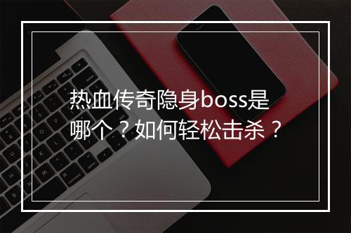 热血传奇隐身boss是哪个？如何轻松击杀？