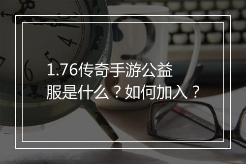 1.76传奇手游公益服是什么？如何加入？