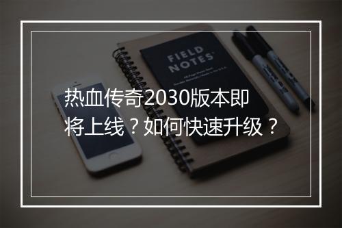 热血传奇2030版本即将上线？如何快速升级？
