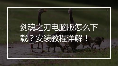 剑魂之刃电脑版怎么下载？安装教程详解！