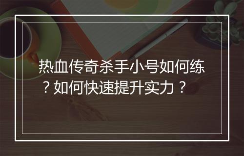 热血传奇杀手小号如何练？如何快速提升实力？