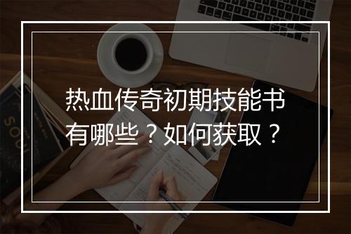热血传奇初期技能书有哪些？如何获取？