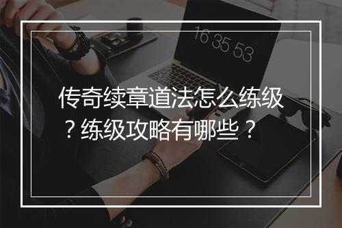 传奇续章道法怎么练级？练级攻略有哪些？