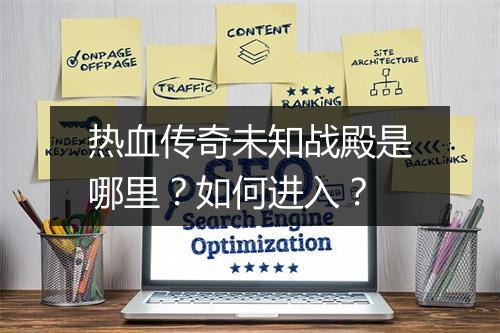 热血传奇未知战殿是哪里？如何进入？