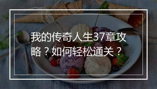 我的传奇人生37章攻略？如何轻松通关？