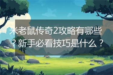 米老鼠传奇2攻略有哪些？新手必看技巧是什么？