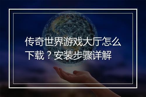 传奇世界游戏大厅怎么下载？安装步骤详解