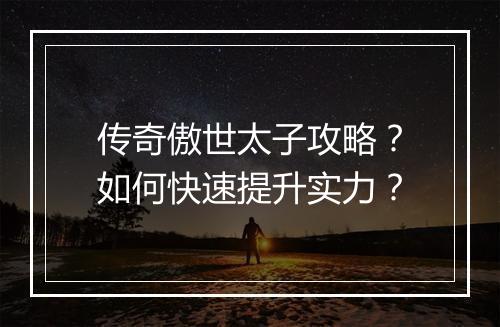 传奇傲世太子攻略？如何快速提升实力？