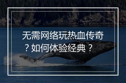 无需网络玩热血传奇？如何体验经典？