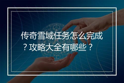 传奇雪域任务怎么完成？攻略大全有哪些？
