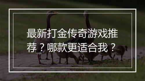 最新打金传奇游戏推荐？哪款更适合我？