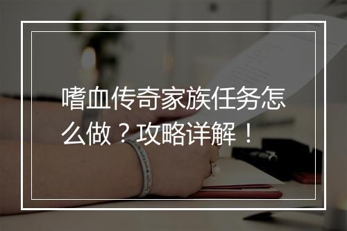 嗜血传奇家族任务怎么做？攻略详解！