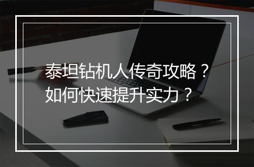 泰坦钻机人传奇攻略？如何快速提升实力？