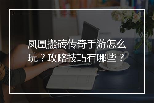 凤凰搬砖传奇手游怎么玩？攻略技巧有哪些？