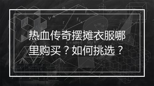 热血传奇摆摊衣服哪里购买？如何挑选？